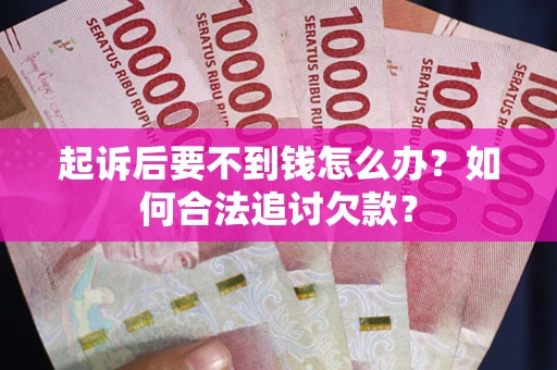 北京起诉后要不到钱怎么办？如何合法追讨欠款？
