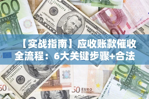 北京【实战指南】应收账款催收全流程：6大关键步骤+合法回款技巧