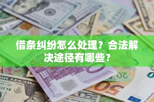 北京借条纠纷怎么处理？合法解决途径有哪些？