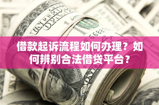 北京借款起诉流程如何办理？如何辨别合法借贷平台？