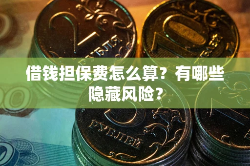 北京借钱担保费怎么算？有哪些隐藏风险？