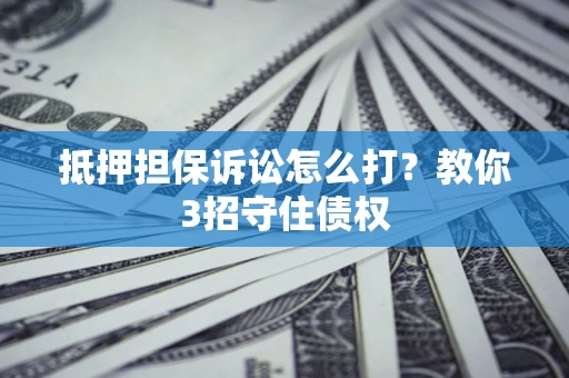 北京抵押担保诉讼怎么打？教你3招守住债权