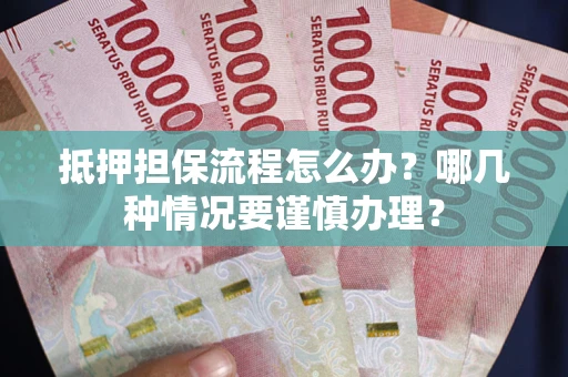 北京抵押担保流程怎么办？哪几种情况要谨慎办理？