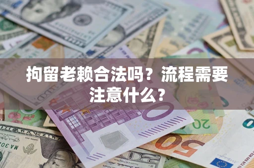 北京拘留老赖合法吗？流程需要注意什么？