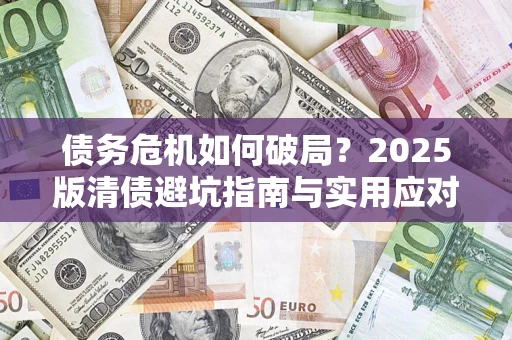 北京债务危机如何破局？2025版清债避坑指南与实用应对策略