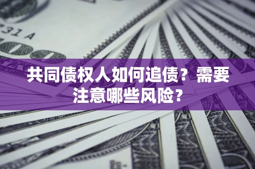 北京共同债权人如何追债？需要注意哪些风险？