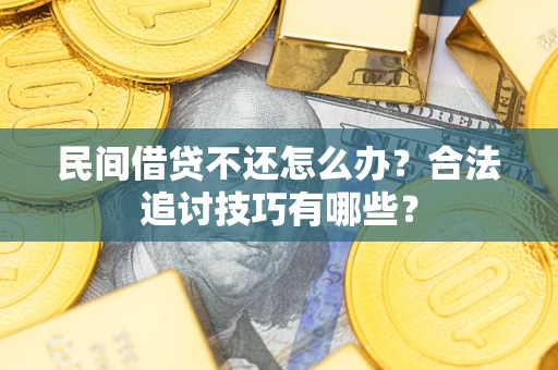 北京民间借贷不还怎么办？合法追讨技巧有哪些？