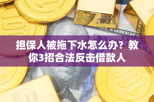北京担保人被拖下水怎么办？教你3招合法反击借款人