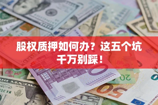 北京股权质押如何办？这五个坑千万别踩！