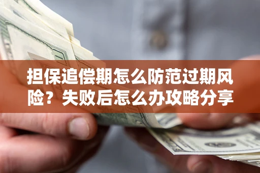 北京担保追偿期怎么防范过期风险？失败后怎么办攻略分享