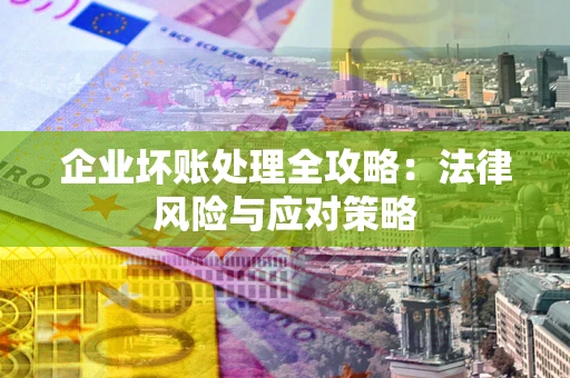 北京企业坏账处理全攻略：法律风险与应对策略