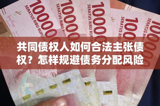 北京共同债权人如何合法主张债权？怎样规避债务分配风险？
