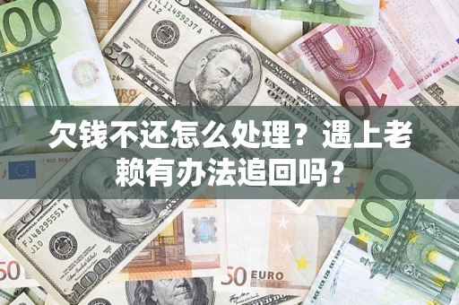 北京欠钱不还怎么处理？遇上老赖有办法追回吗？
