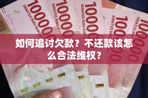 北京如何追讨欠款？不还款该怎么合法维权？