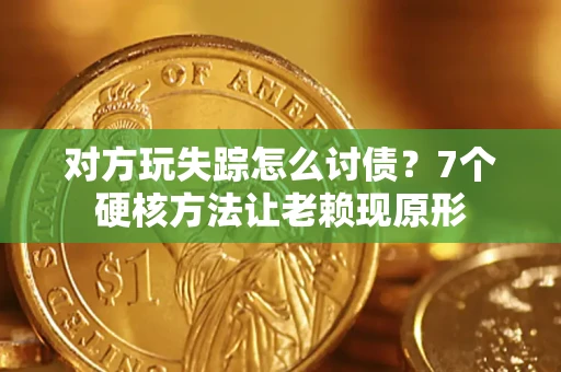北京对方玩失踪怎么讨债？7个硬核方法让老赖现原形