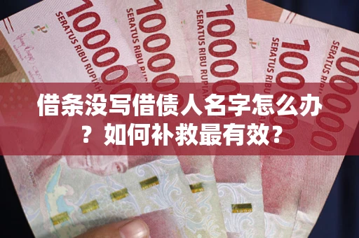 北京借条没写借债人名字怎么办？如何补救最有效？