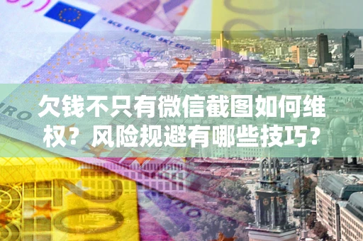 北京欠钱不只有微信截图如何维权？风险规避有哪些技巧？