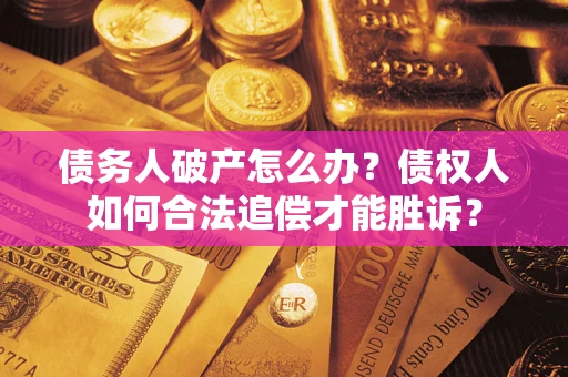北京债务人破产怎么办？债权人如何合法追偿才能胜诉？