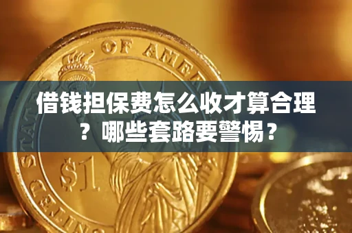北京借钱担保费怎么收才算合理？哪些套路要警惕？