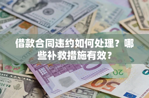 北京借款合同违约如何处理？哪些补救措施有效？
