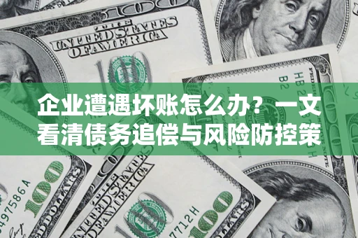北京企业遭遇坏账怎么办？一文看清债务追偿与风险防控策略