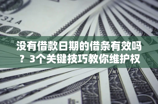 北京没有借款日期的借条有效吗？3个关键技巧教你维护权益