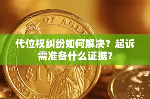 北京代位权纠纷如何解决？起诉需准备什么证据？