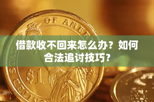 北京借款收不回来怎么办？如何合法追讨技巧？