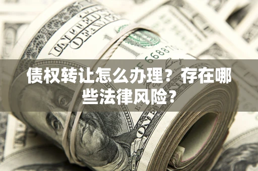 北京债权转让怎么办理？存在哪些法律风险？