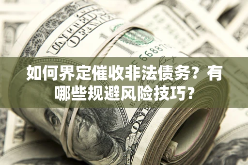 北京如何界定催收非法债务？有哪些规避风险技巧？