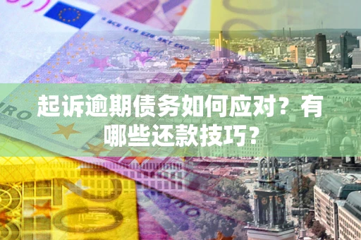 北京起诉逾期债务如何应对？有哪些还款技巧？