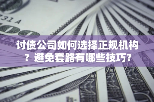 北京讨债公司如何选择正规机构？避免套路有哪些技巧？