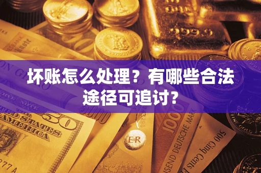 北京坏账怎么处理？有哪些合法途径可追讨？
