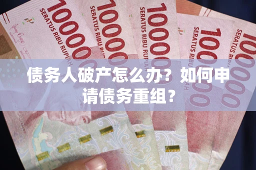 北京债务人破产怎么办？如何申请债务重组？