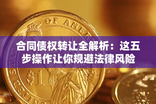 北京合同债权转让全解析：这五步操作让你规避法律风险