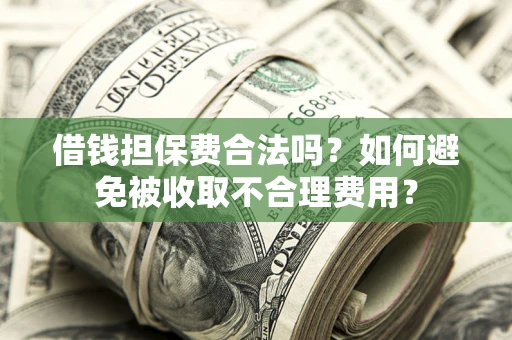 北京借钱担保费合法吗？如何避免被收取不合理费用？