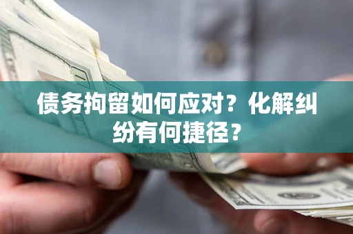 北京债务拘留如何应对？化解纠纷有何捷径？