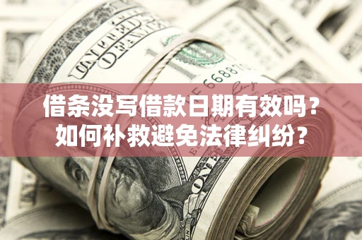 北京借条没写借款日期有效吗？如何补救避免法律纠纷？