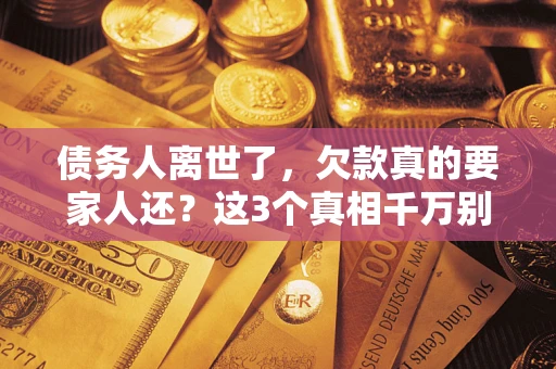 北京债务人离世了，欠款真的要家人还？这3个真相千万别弄错