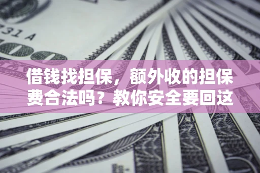 北京借钱找担保，额外收的担保费合法吗？教你安全要回这笔钱