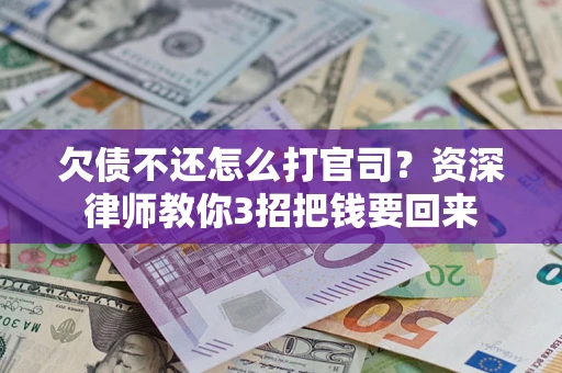 北京欠债不还怎么打官司？资深律师教你3招把钱要回来