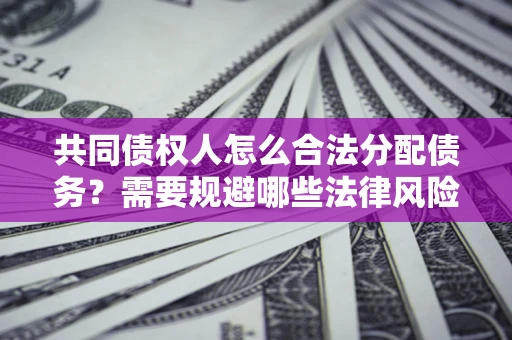 北京共同债权人怎么合法分配债务？需要规避哪些法律风险？