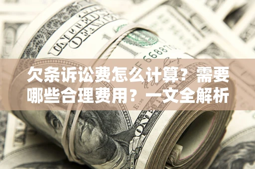 北京欠条诉讼费怎么计算？需要哪些合理费用？一文全解析