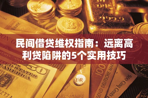 北京民间借贷维权指南：远离高利贷陷阱的5个实用技巧