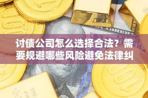 北京讨债公司怎么选择合法？需要规避哪些风险避免法律纠纷？