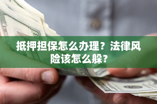 北京抵押担保怎么办理？法律风险该怎么躲？