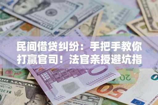北京民间借贷纠纷：手把手教你打赢官司！法官亲授避坑指南