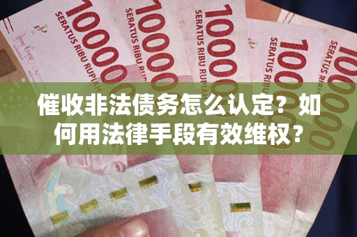 北京催收非法债务怎么认定？如何用法律手段有效维权？
