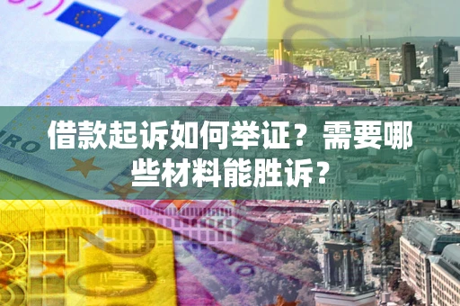 北京借款起诉如何举证？需要哪些材料能胜诉？