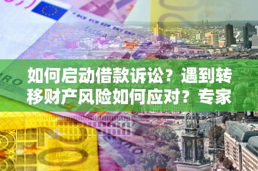 北京如何启动借款诉讼？遇到转移财产风险如何应对？专家解局支招